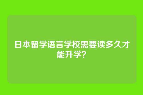 日本留学语言学校需要读多久才能升学？