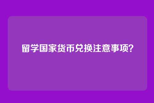 留学国家货币兑换注意事项?