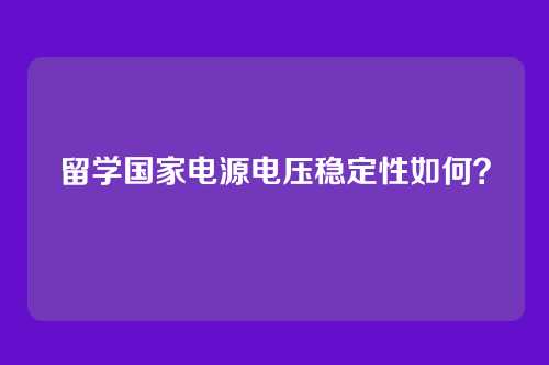 留学国家电源电压稳定性如何？