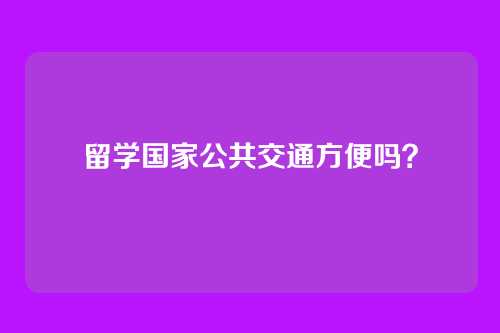 留学国家公共交通方便吗？