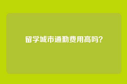 留学城市通勤费用高吗？