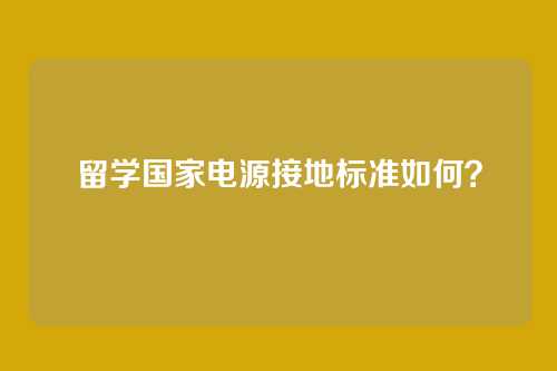 留学国家电源接地标准如何？
