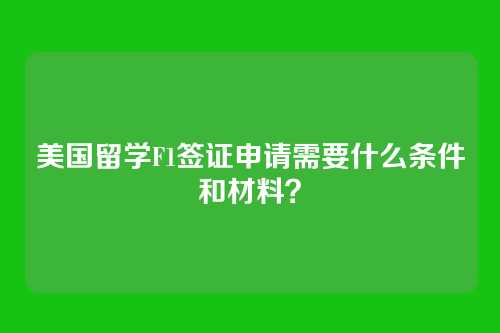 美国留学F1签证申请需要什么条件和材料？