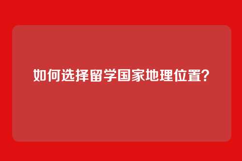 如何选择留学国家地理位置？