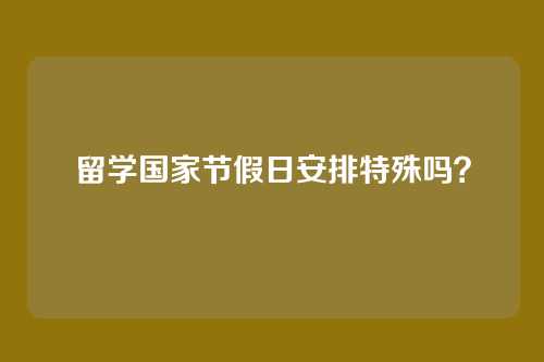 留学国家节假日安排特殊吗?