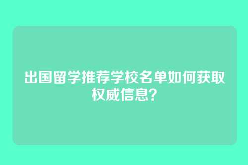 出国留学推荐学校名单如何获取权威信息？