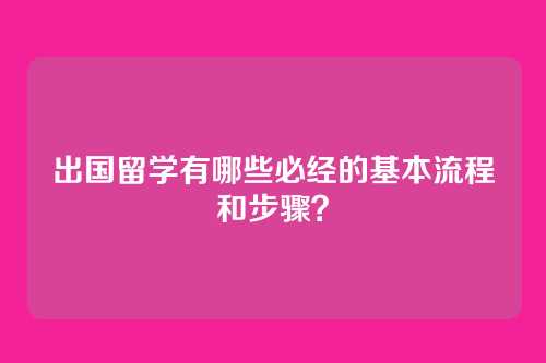 出国留学有哪些必经的基本流程和步骤？