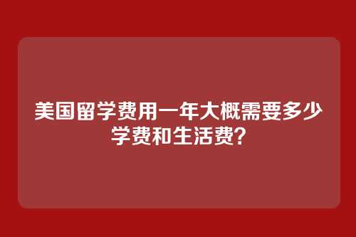 美国留学费用一年大概需要多少学费和生活费？