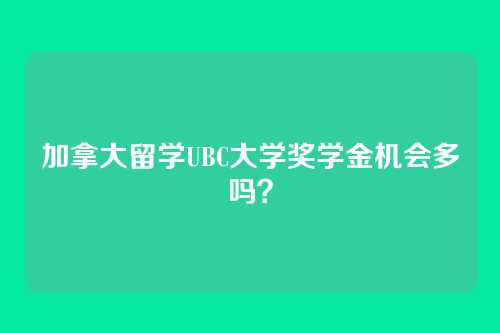 加拿大留学UBC大学奖学金机会多吗?