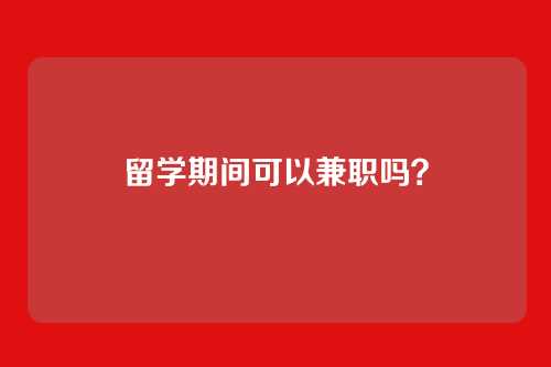 留学期间可以兼职吗?