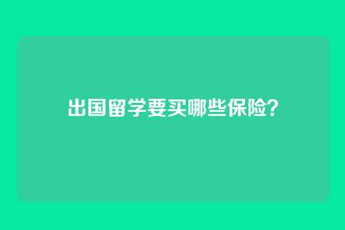 出国留学要买哪些保险？