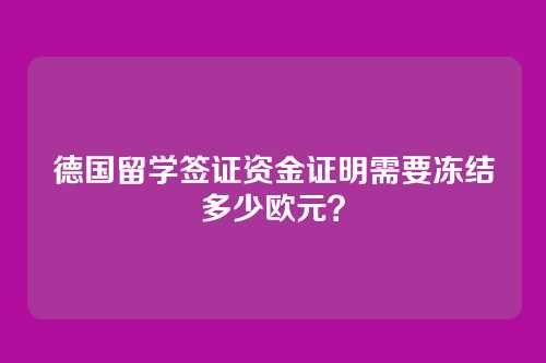 德国留学签证资金证明需要冻结多少欧元？