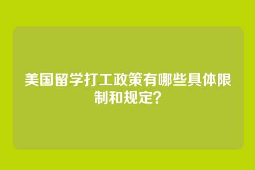 美国留学打工政策有哪些具体限制和规定？