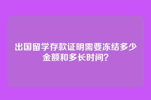 出国留学存款证明需要冻结多少金额和多长时间?