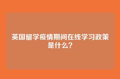 英国留学疫情期间在线学习政策是什么？