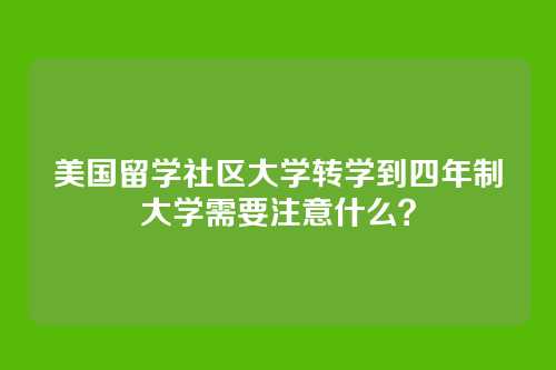 美国留学社区大学转学到四年制大学需要注意什么？