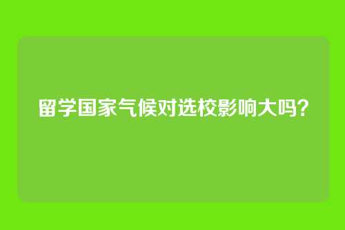 留学国家气候对选校影响大吗？