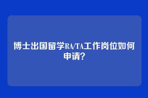博士出国留学RA/TA工作岗位如何申请?