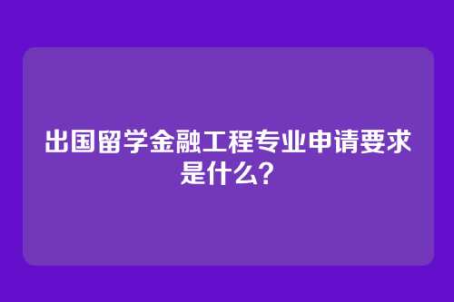 出国留学金融工程专业申请要求是什么？