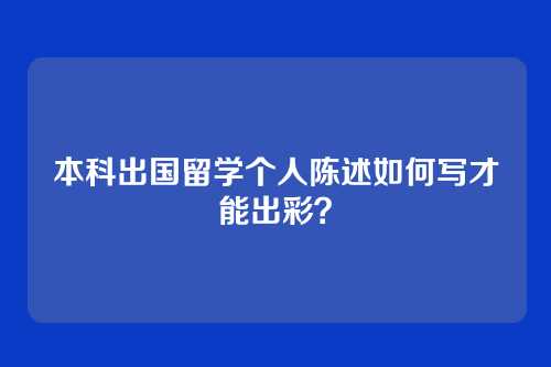 本科出国留学个人陈述如何写才能出彩？