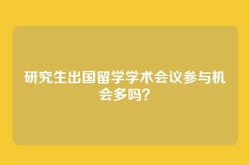 研究生出国留学学术会议参与机会多吗？