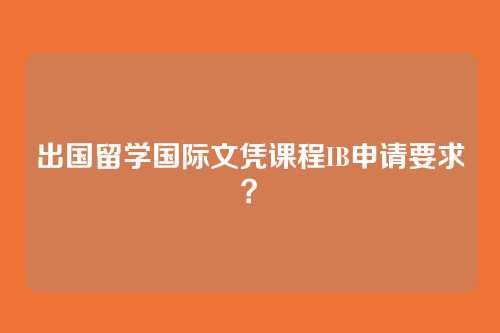 出国留学国际文凭课程IB申请要求？
