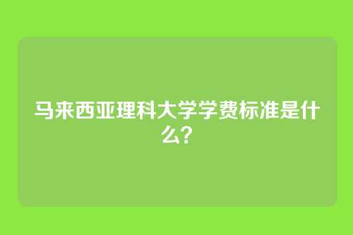 马来西亚理科大学学费标准是什么?