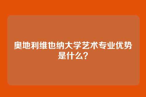 奥地利维也纳大学艺术专业优势是什么？