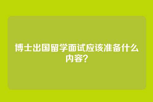 博士出国留学面试应该准备什么内容？