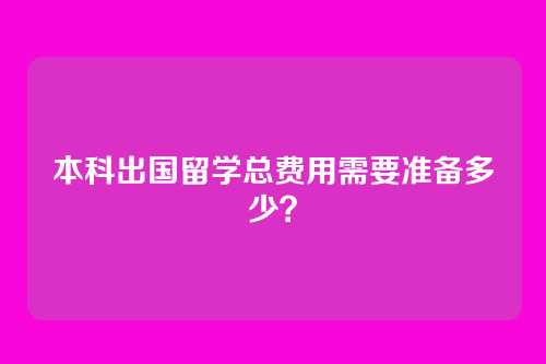 本科出国留学总费用需要准备多少？