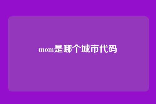 mom是哪个城市代码