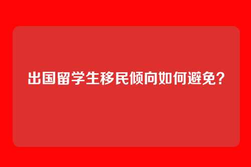 出国留学生移民倾向如何避免？