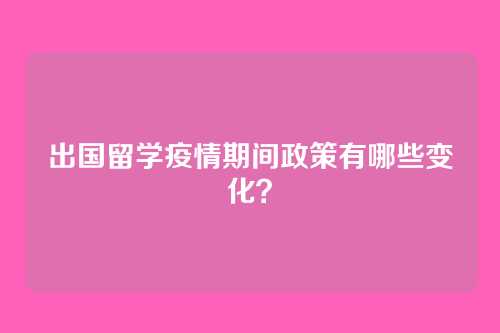 出国留学疫情期间政策有哪些变化?