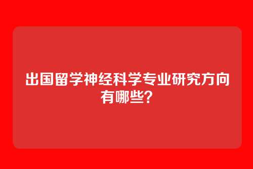 出国留学神经科学专业研究方向有哪些?
