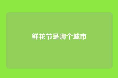 鲜花节是哪个城市