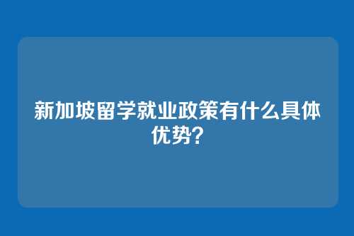 新加坡留学就业政策有什么具体优势？