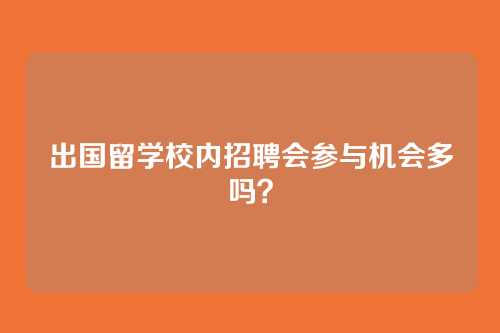出国留学校内招聘会参与机会多吗？