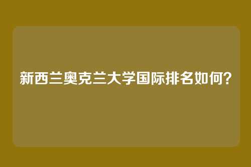 新西兰奥克兰大学国际排名如何？