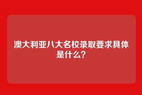 澳大利亚八大名校录取要求具体是什么?
