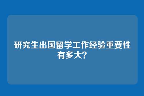 研究生出国留学工作经验重要性有多大？