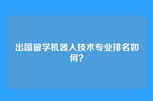 出国留学机器人技术专业排名如何？
