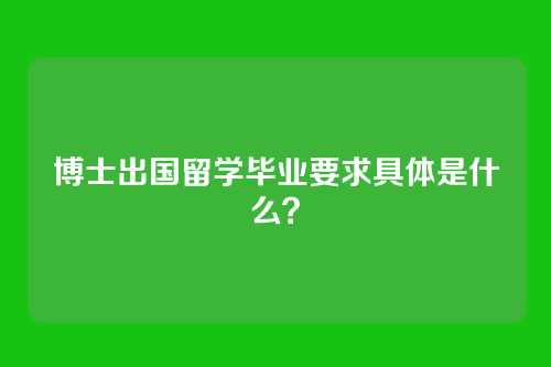 博士出国留学毕业要求具体是什么?