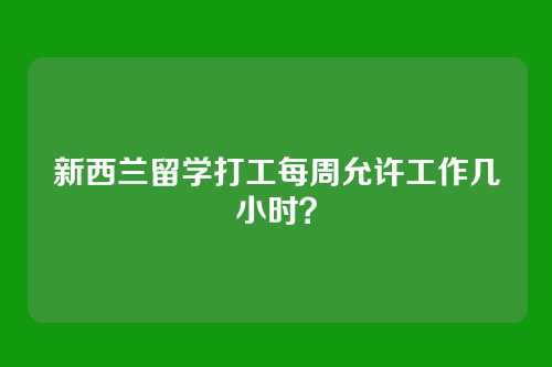 新西兰留学打工每周允许工作几小时？
