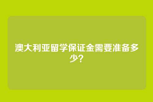 澳大利亚留学保证金需要准备多少?