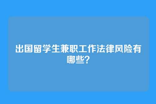 出国留学生兼职工作法律风险有哪些？