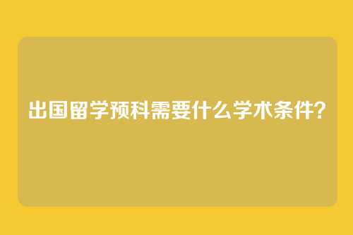出国留学预科需要什么学术条件？