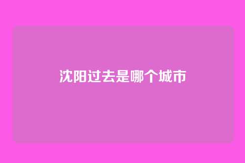 沈阳过去是哪个城市