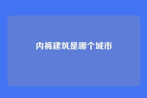 内裤建筑是哪个城市
