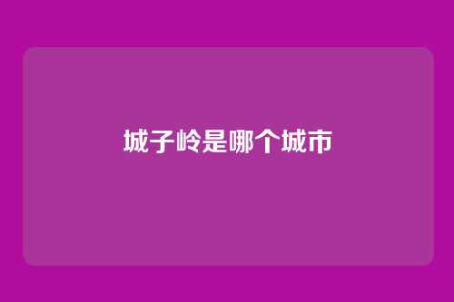 城子岭是哪个城市