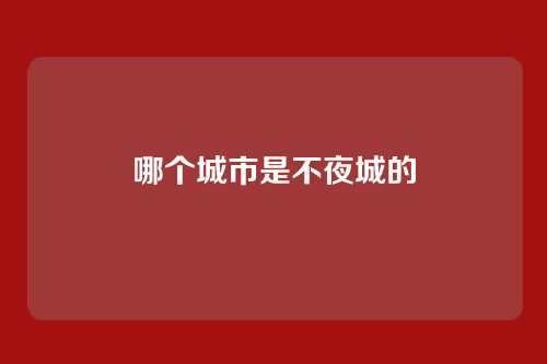 哪个城市是不夜城的